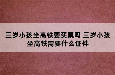 三岁小孩坐高铁要买票吗 三岁小孩坐高铁需要什么证件